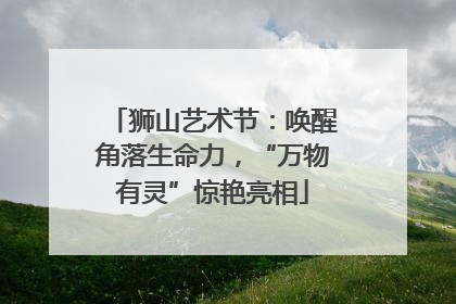 狮山艺术节：唤醒角落生命力，“万物有灵”惊艳亮相