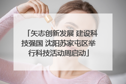 矢志创新发展 建设科技强国 沈阳苏家屯区举行科技活动周启动