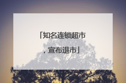 知名连锁超市，宣布退市
