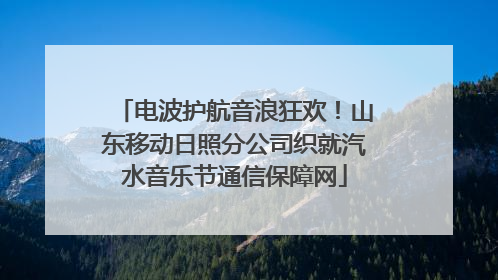 电波护航音浪狂欢！山东移动日照分公司织就汽水音乐节通信保障网