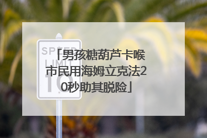 男孩糖葫芦卡喉 市民用海姆立克法20秒助其脱险