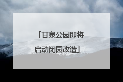 甘泉公园即将启动闭园改造