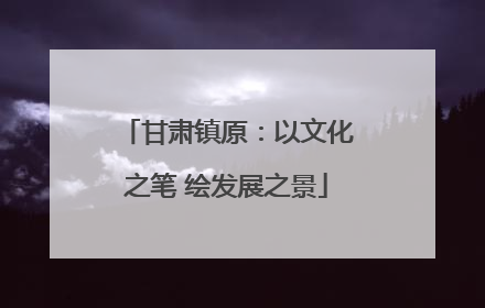 甘肃镇原：以文化之笔 绘发展之景