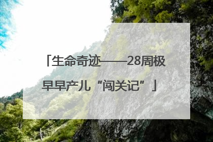生命奇迹——28周极早早产儿“闯关记”
