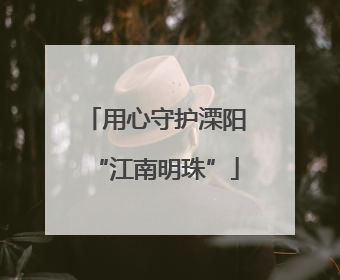 用心守护溧阳“江南明珠”