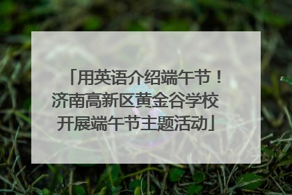 用英语介绍端午节！济南高新区黄金谷学校开展端午节主题活动