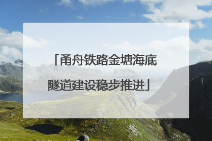 甬舟铁路金塘海底隧道建设稳步推进