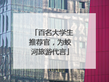 百名大学生推荐官，为蛟河旅游代言