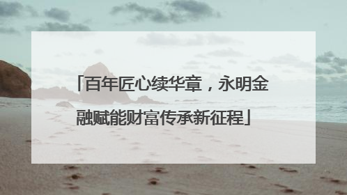 百年匠心续华章，永明金融赋能财富传承新征程