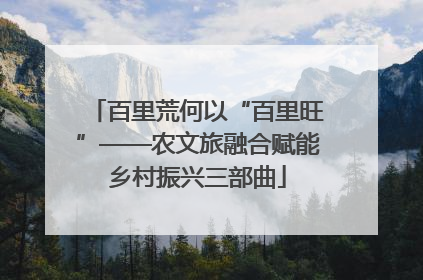 百里荒何以“百里旺”——农文旅融合赋能乡村振兴三部曲