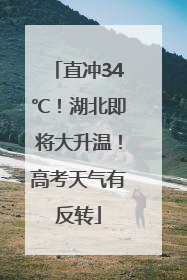 直冲34℃！湖北即将大升温！高考天气有反转