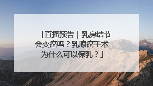 直播预告｜乳房结节会变癌吗？乳腺癌手术为什么可以保乳？