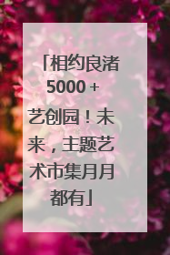 相约良渚5000＋艺创园！未来，主题艺术市集月月都有