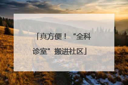 真方便！“全科诊室”搬进社区