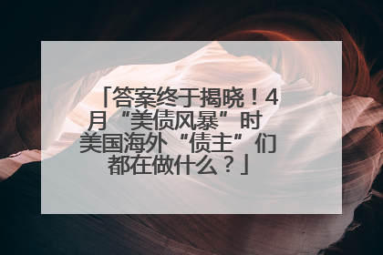 答案终于揭晓！4月“美债风暴”时 美国海外“债主”们都在做什么？