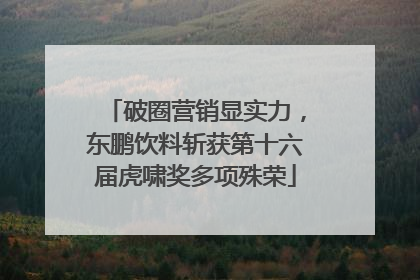 破圈营销显实力，东鹏饮料斩获第十六届虎啸奖多项殊荣
