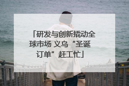 研发与创新撬动全球市场 义乌“圣诞订单”赶工忙