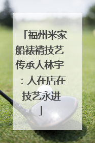 福州米家船裱褙技艺传承人林宇：人在店在 技艺永进