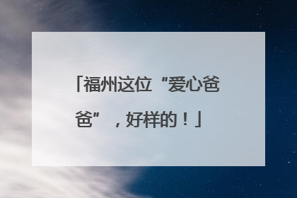 福州这位“爱心爸爸”，好样的！