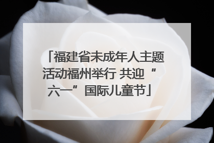 福建省未成年人主题活动福州举行 共迎“六一”国际儿童节