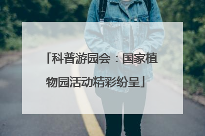 科普游园会：国家植物园活动精彩纷呈