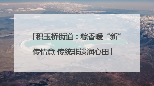 积玉桥街道：粽香暖“新”传情意 传统非遗润心田