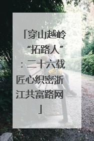 穿山越岭“拓路人”：二十六载匠心织密浙江共富路网