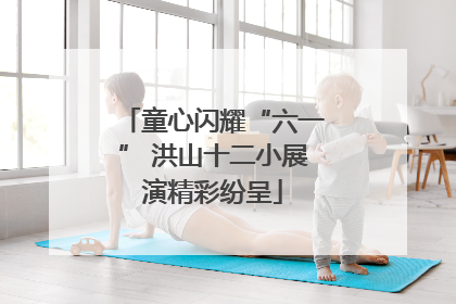 童心闪耀“六一” 洪山十二小展演精彩纷呈