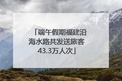 端午假期福建沿海水路共发送旅客43.3万人次