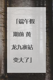 端午假期前 黄龙九寨站变大了