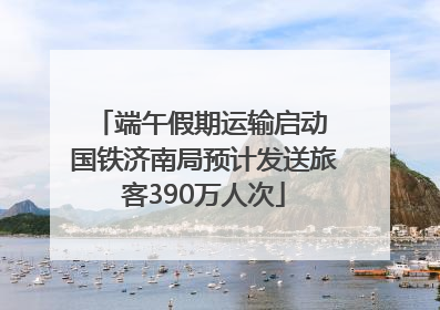 端午假期运输启动 国铁济南局预计发送旅客390万人次