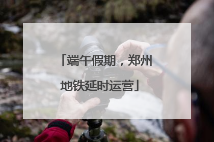 端午假期，郑州地铁延时运营