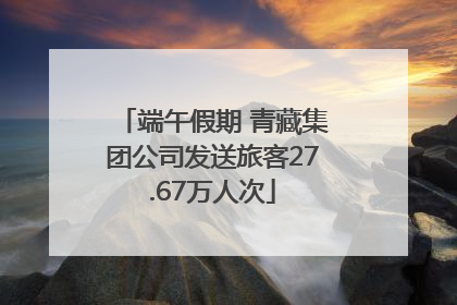 端午假期 青藏集团公司发送旅客27.67万人次
