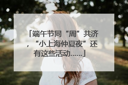 端午节同“周”共济，“小上海仲夏夜”还有这些活动……