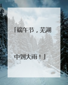 端午节，芜湖中到大雨！