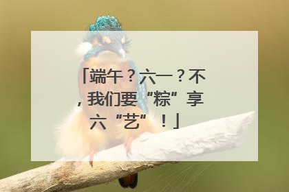 端午？六一？不，我们要“粽”享六“艺”！