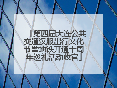 第四届大连公共交通汉服出行文化节暨地铁开通十周年巡礼活动收官