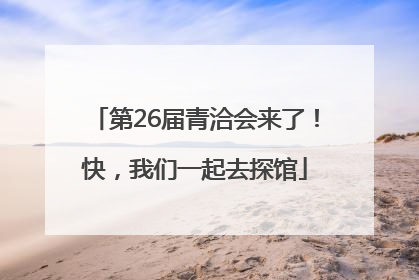 第26届青洽会来了！快，我们一起去探馆