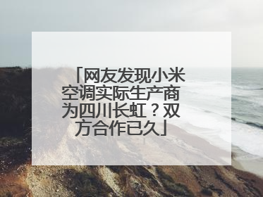 网友发现小米空调实际生产商为四川长虹？双方合作已久