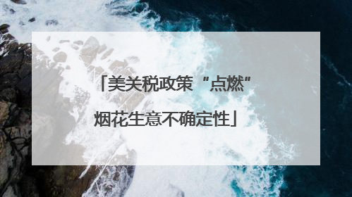 美关税政策“点燃”烟花生意不确定性