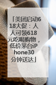 美团启动618大促：人人可领618元吃喝购物，低价茅台iPhone30分钟送达