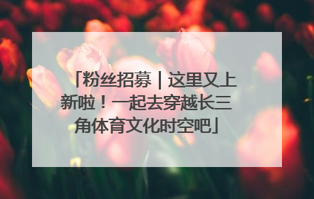 粉丝招募｜这里又上新啦！一起去穿越长三角体育文化时空吧