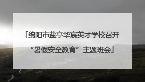 绵阳市盐亭华宸英才学校召开“暑假安全教育”主题班会