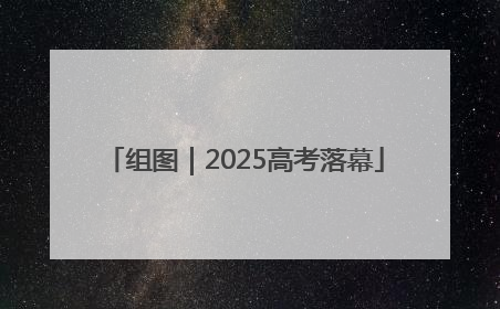 组图｜2025高考落幕