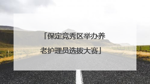 保定竞秀区举办养老护理员选拔大赛