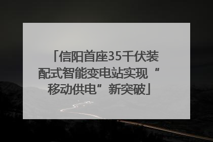 信阳首座35千伏装配式智能变电站实现“移动供电”新突破
