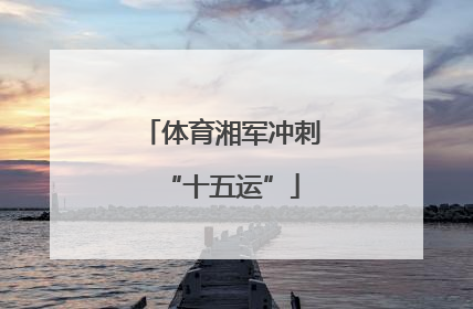 体育湘军冲刺“十五运”