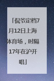 侃爷定档7月12日上海体育场，时隔17年在沪开唱