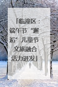 临潼区：端午节“邂逅”儿童节 文旅融合活力迸发