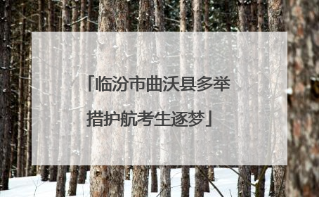 临汾市曲沃县多举措护航考生逐梦